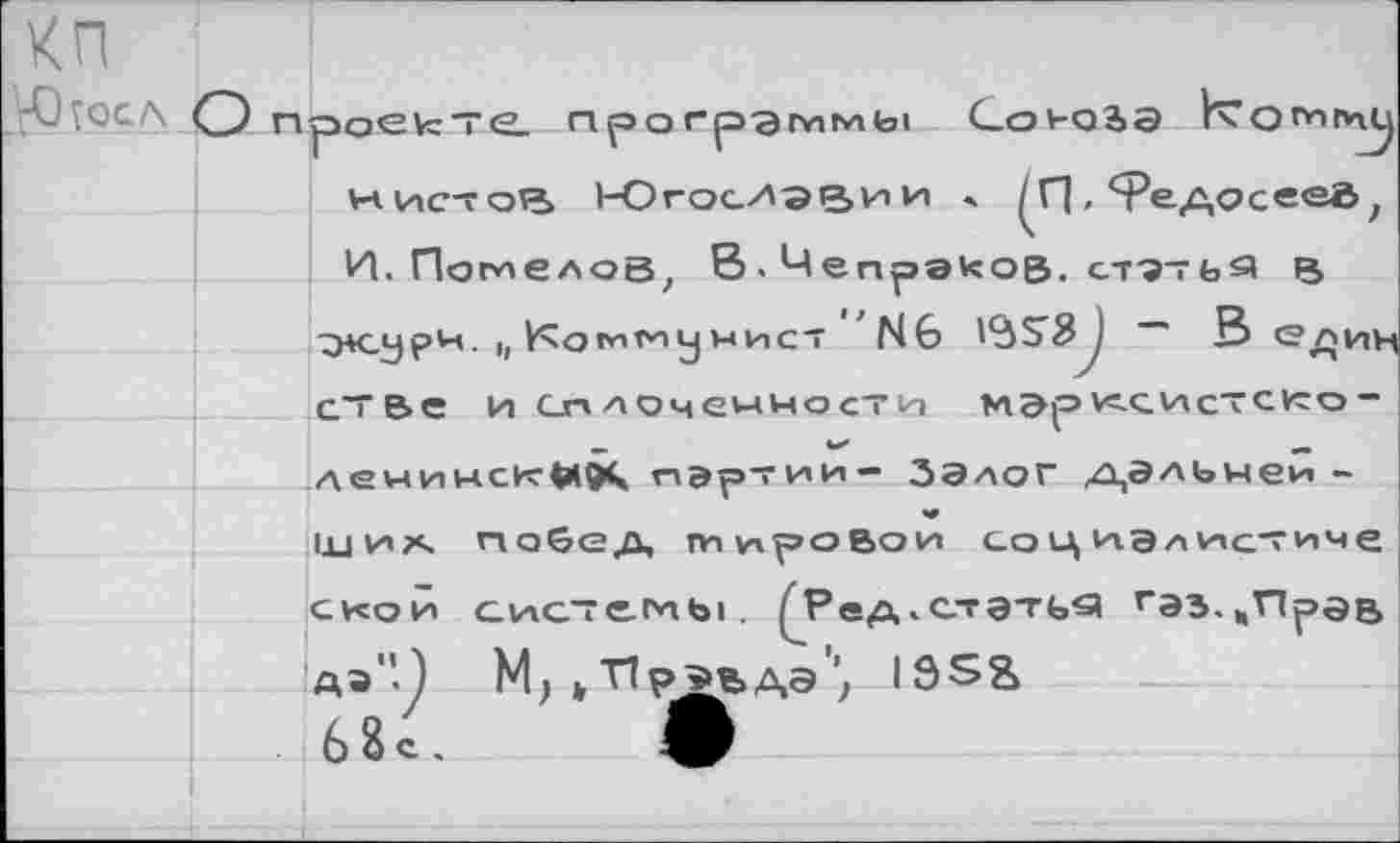 ﻿КП
нистоВ ЮгосИЭВии - тедосе® И. Помелоб; В. Чепрэиов. статья в -э+сурн. |, кхомг'пумист N6 '3^8 ) В с?^
с~гве и Сплоченности мар^систско-ленинс1тй9^ партии- Залог дальнейших побед тпироВои со ц иалистиче ской системы. ^Ред.стэтья гЭЗ.)|Прэв дэ"П М, *'Пр^ъдэ'; 1352, 68с.